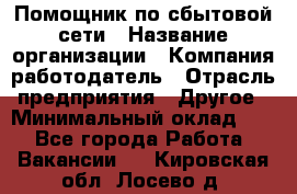 Помощник по сбытовой сети › Название организации ­ Компания-работодатель › Отрасль предприятия ­ Другое › Минимальный оклад ­ 1 - Все города Работа » Вакансии   . Кировская обл.,Лосево д.